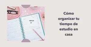 Cómo organizar tu tiempo de estudio en casa